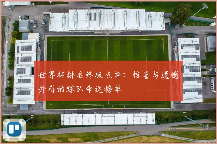 世界杯排名终极点评：惊喜与遗憾并存的球队命运榜单