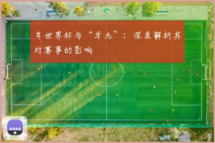 年世界杯与“牙九”：深度解析其对赛事的影响