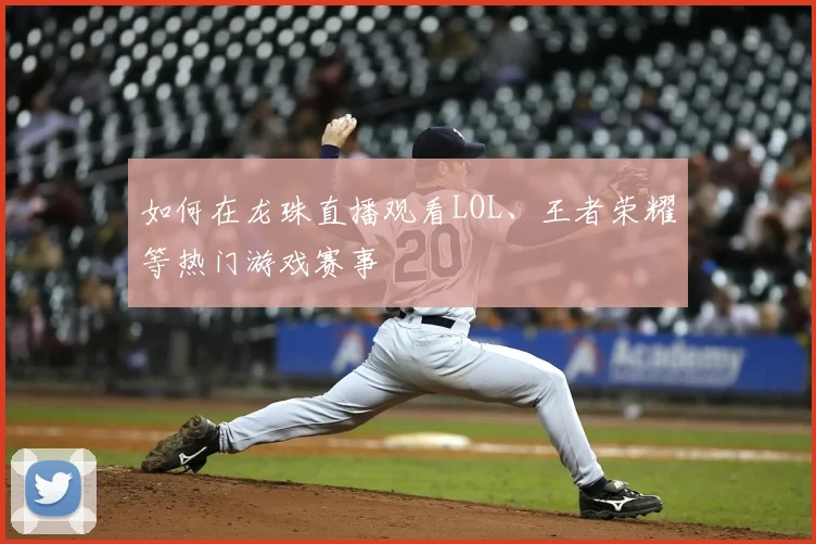 如何在龙珠直播观看LOL、王者荣耀等热门游戏赛事