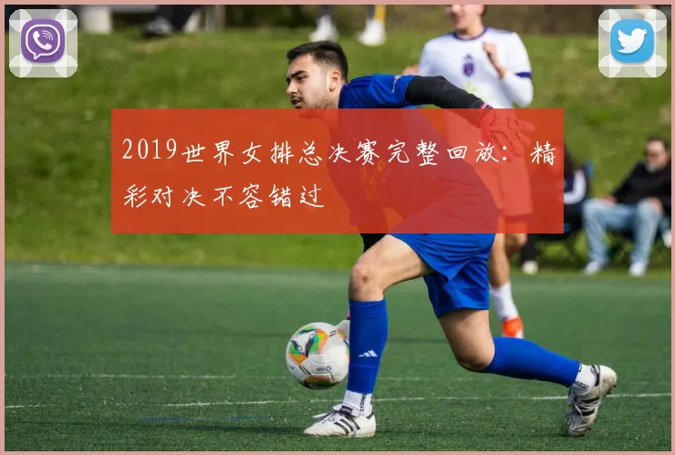 2019世界女排总决赛完整回放：精彩对决不容错过