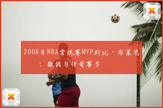2008年NBA常规赛MVP科比·布莱恩特:数据与传奇赛季