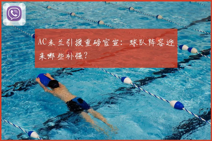 AC米兰引援重磅官宣：球队阵容迎来哪些补强？