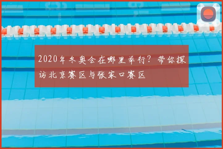 2020年冬奥会在哪里举行?带你探访北京赛区与张家口赛区