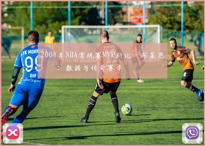 2008年NBA常规赛MVP科比·布莱恩特:数据与传奇赛季