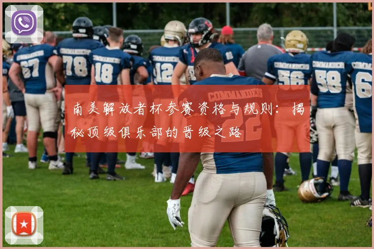 南美解放者杯参赛资格与规则：揭秘顶级俱乐部的晋级之路