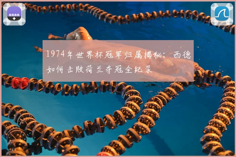 1974年世界杯冠军归属揭秘：西德如何击败荷兰夺冠全纪录
