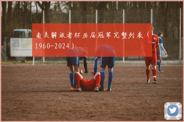 南美解放者杯历届冠军完整列表（1960-2024）