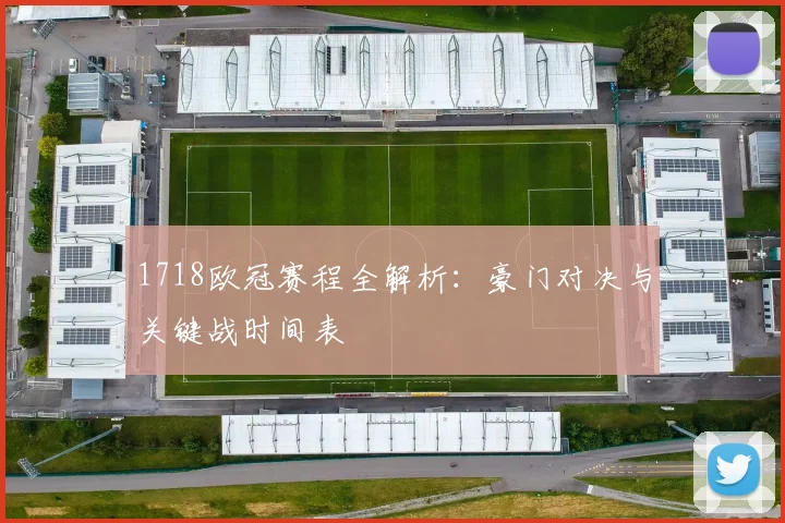 1718欧冠赛程全解析:豪门对决与关键战时间表