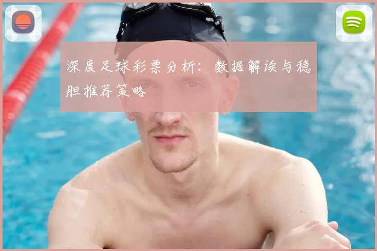 深度足球彩票分析：数据解读与稳胆推荐策略