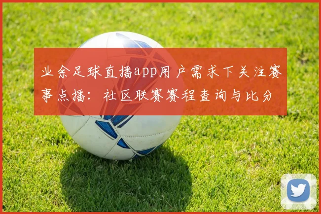 业余足球直播app用户需求下关注赛事点播：社区联赛赛程查询与比分更新看点