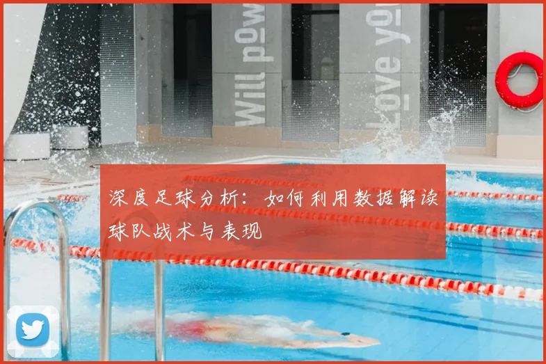 深度足球分析：如何利用数据解读球队战术与表现