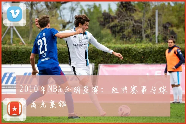 2010年NBA全明星赛:经典赛事与球员高光集锦