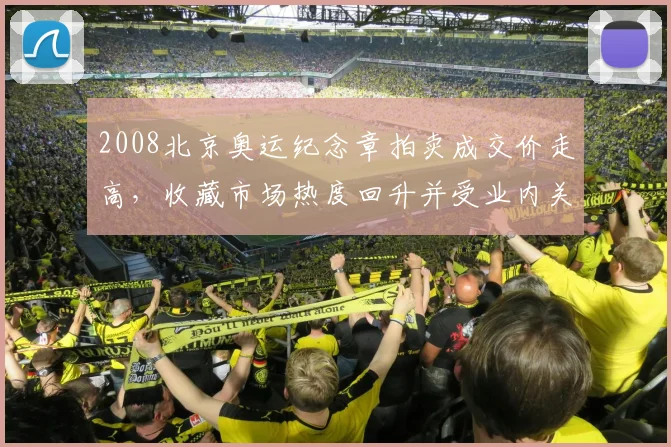 2008北京奥运纪念章拍卖成交价走高,收藏市场热度回升并受业内关注