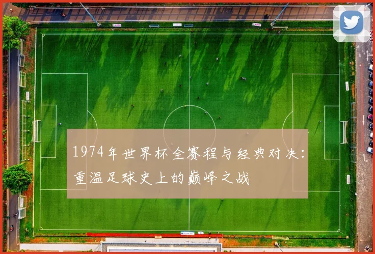 1974年世界杯全赛程与经典对决：重温足球史上的巅峰之战