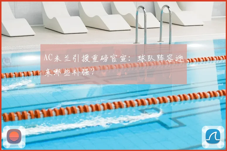 AC米兰引援重磅官宣：球队阵容迎来哪些补强？