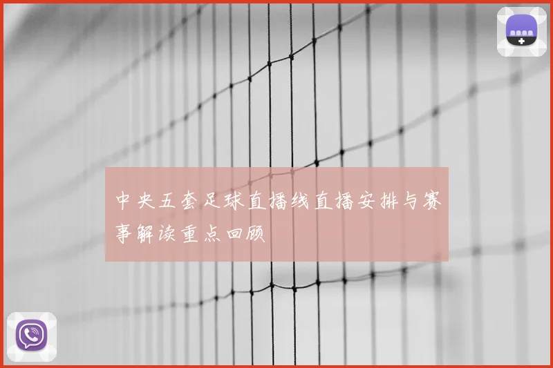 中央五套足球直播线直播安排与赛事解读重点回顾