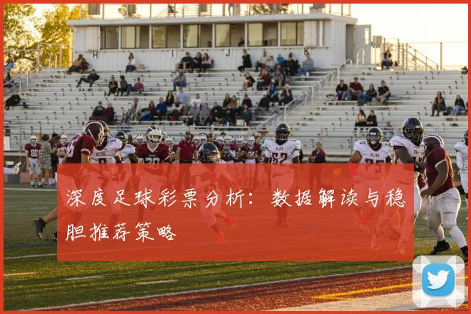 深度足球彩票分析：数据解读与稳胆推荐策略