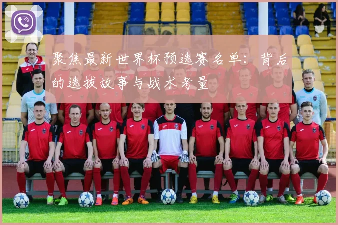 聚焦最新世界杯预选赛名单：背后的选拔故事与战术考量