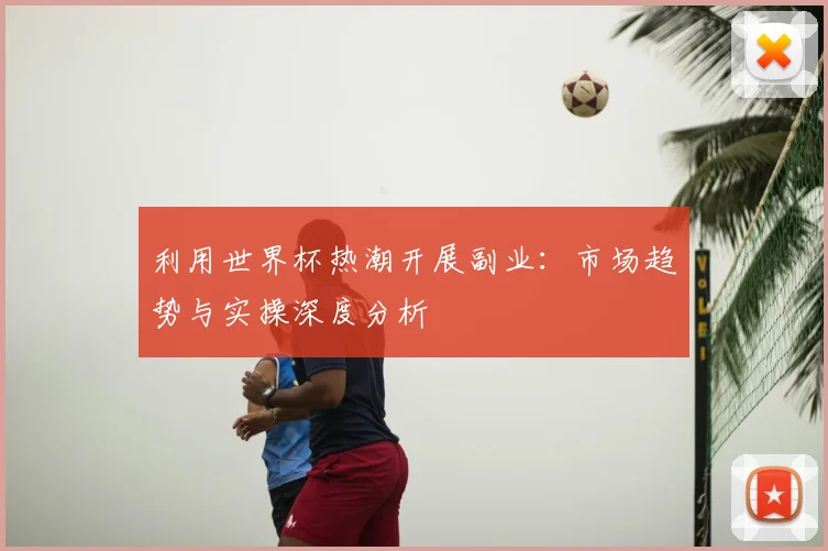 利用世界杯热潮开展副业：市场趋势与实操深度分析
