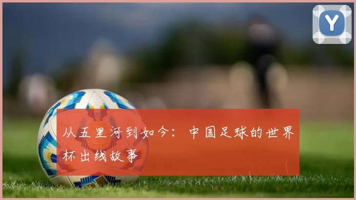 从五里河到如今：中国足球的世界杯出线故事