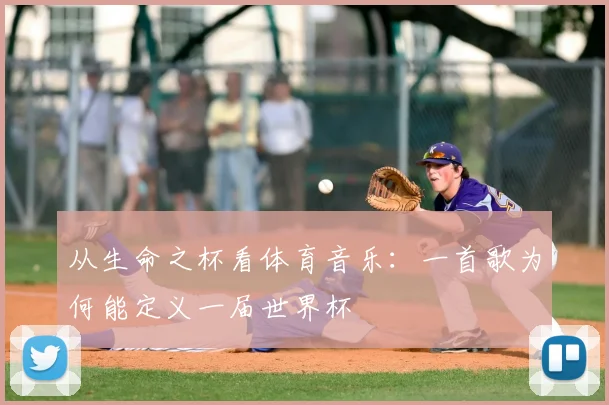 从生命之杯看体育音乐:一首歌为何能定义一届世界杯