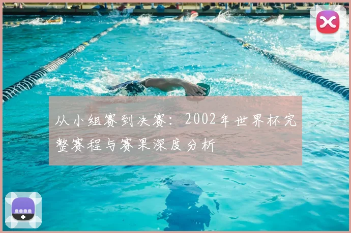 从小组赛到决赛：2002年世界杯完整赛程与赛果深度分析