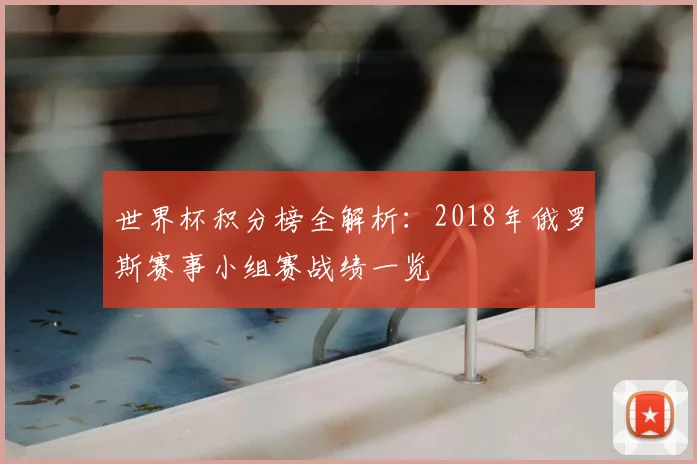 世界杯积分榜全解析:2018年俄罗斯赛事小组赛战绩一览