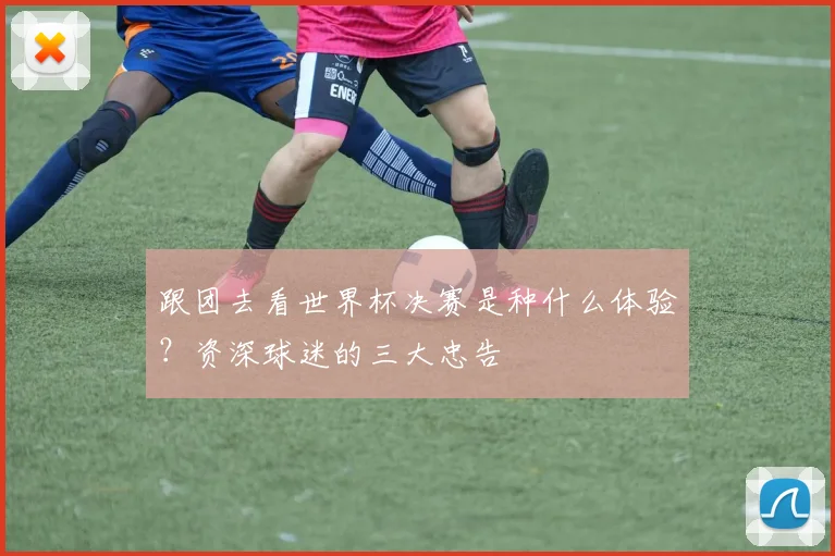 跟团去看世界杯决赛是种什么体验？资深球迷的三大忠告