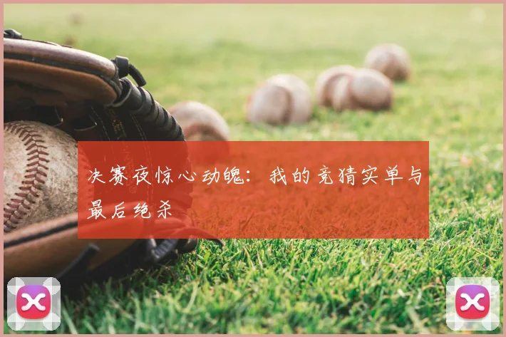 决赛夜惊心动魄:我的竞猜实单与最后绝杀