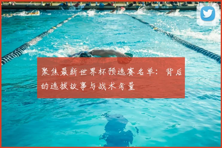聚焦最新世界杯预选赛名单:背后的选拔故事与战术考量