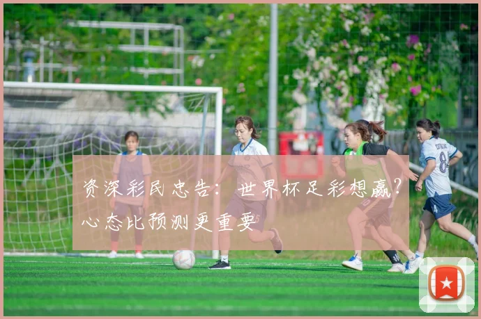 资深彩民忠告:世界杯足彩想赢?心态比预测更重要