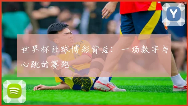 世界杯让球博彩背后:一场数字与心跳的赛跑