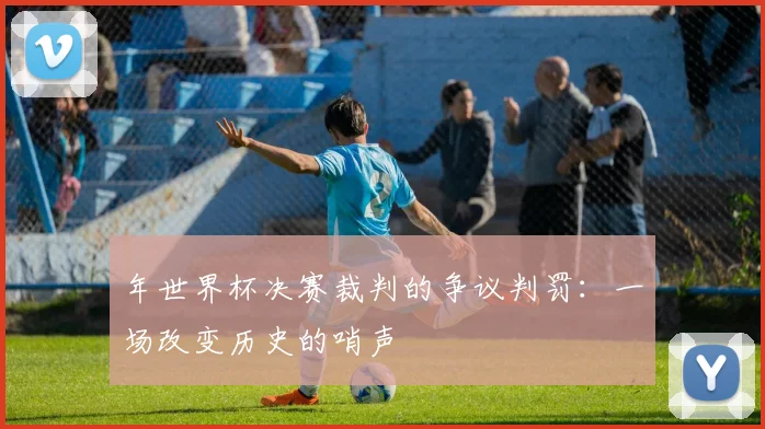 年世界杯决赛裁判的争议判罚：一场改变历史的哨声