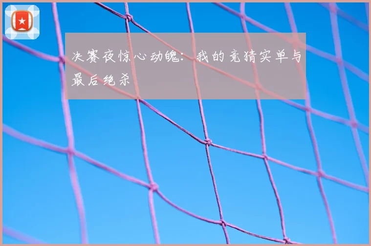 决赛夜惊心动魄：我的竞猜实单与最后绝杀