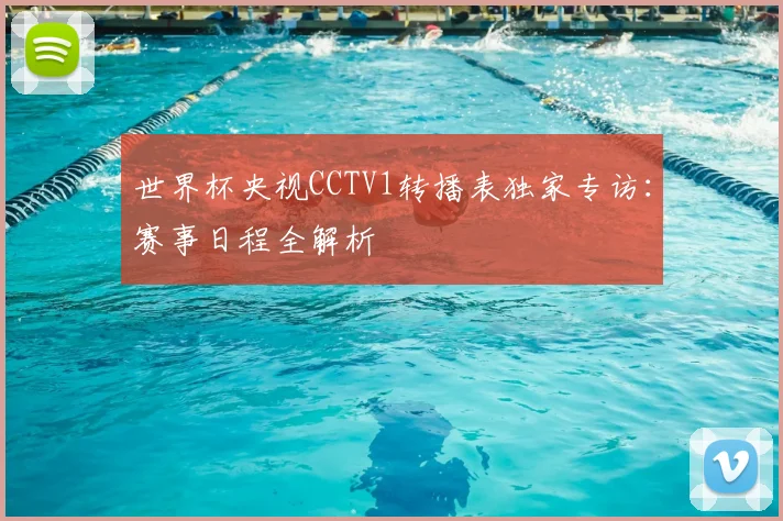 世界杯央视CCTV1转播表独家专访:赛事日程全解析
