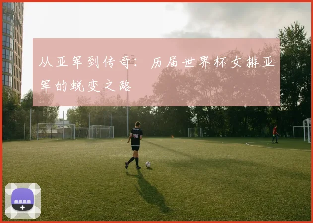 从亚军到传奇：历届世界杯女排亚军的蜕变之路