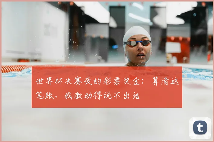 世界杯决赛夜的彩票奖金：算清这笔账，我激动得说不出话
