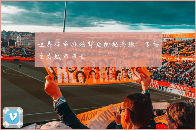 世界杯举办地背后的经济账:专访主办城市市长