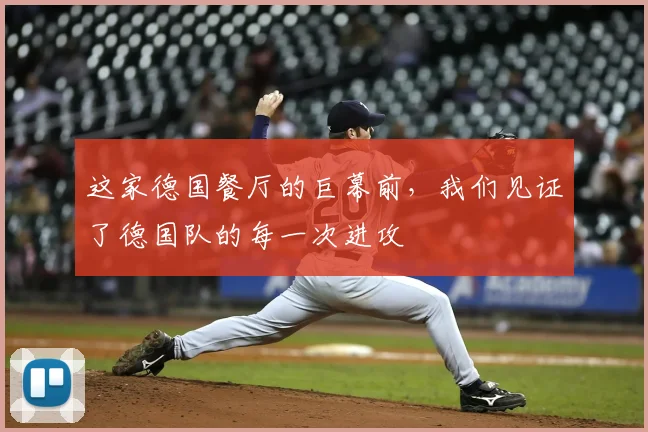 这家德国餐厅的巨幕前,我们见证了德国队的每一次进攻