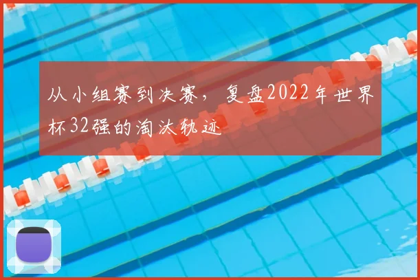 从小组赛到决赛,复盘2022年世界杯32强的淘汰轨迹