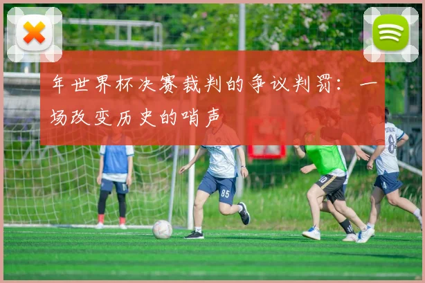 年世界杯决赛裁判的争议判罚：一场改变历史的哨声