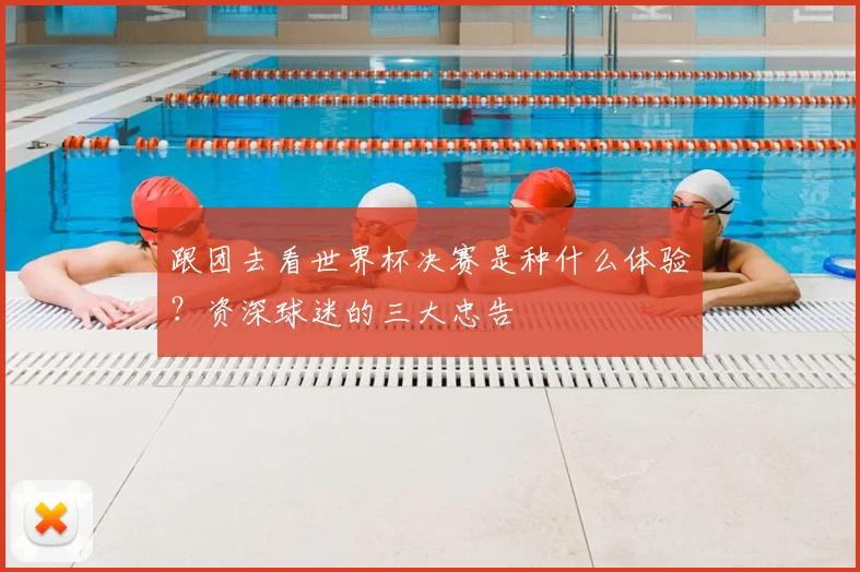 跟团去看世界杯决赛是种什么体验?资深球迷的三大忠告