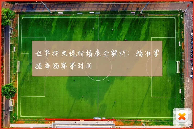 世界杯央视转播表全解析:精准掌握每场赛事时间