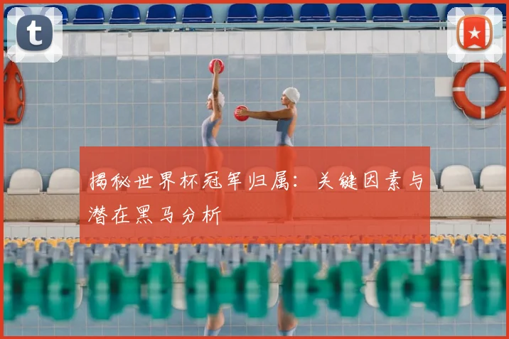 揭秘世界杯冠军归属:关键因素与潜在黑马分析