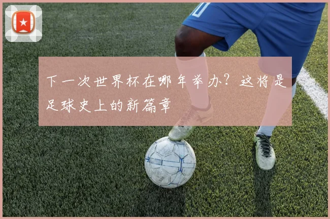 下一次世界杯在哪年举办？这将是足球史上的新篇章