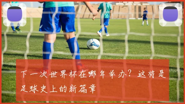 下一次世界杯在哪年举办？这将是足球史上的新篇章
