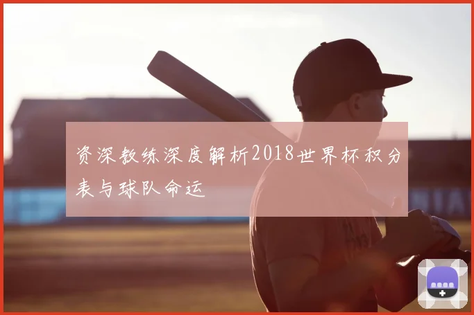 资深教练深度解析2018世界杯积分表与球队命运