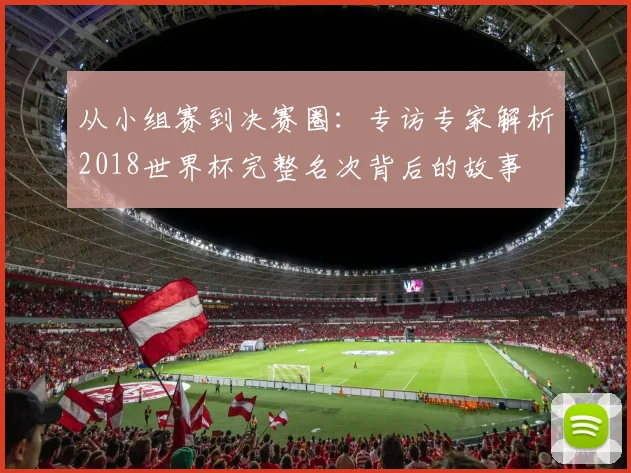 从小组赛到决赛圈:专访专家解析2018世界杯完整名次背后的故事