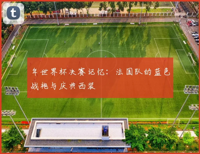 年世界杯决赛记忆：法国队的蓝色战袍与庆典西装