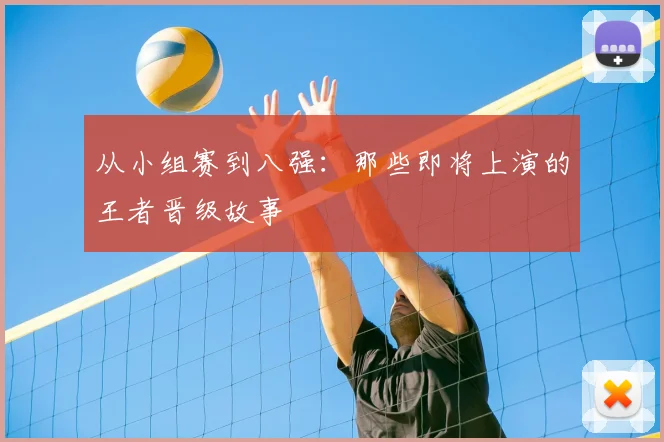 从小组赛到八强:那些即将上演的王者晋级故事